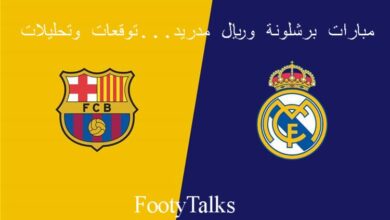 مبارات برشلونة وريال مدريد...توقعات وتحليلات